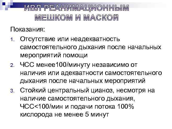 Показания: 1. Отсутствие или неадекватность самостоятельного дыхания после начальных мероприятий помощи 2. ЧСС менее