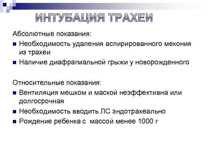 Абсолютные показания: n Необходимость удаления аспирированного мекония из трахеи n Наличие диафрагмальной грыжи у