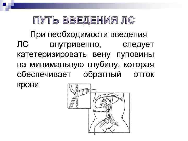 При необходимости введения ЛС внутривенно, следует катетеризировать вену пуповины на минимальную глубину, которая обеспечивает