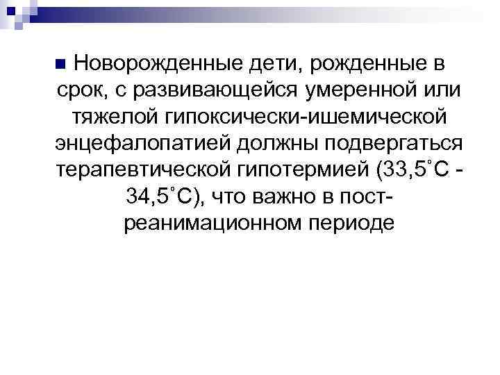 Новорожденные дети, рожденные в срок, с развивающейся умеренной или тяжелой гипоксически-ишемической энцефалопатией должны подвергаться