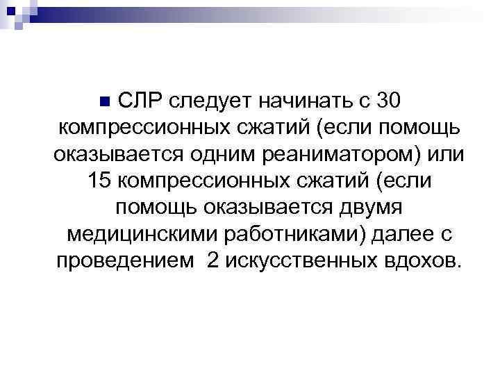 СЛР следует начинать с 30 компрессионных сжатий (если помощь оказывается одним реаниматором) или 15