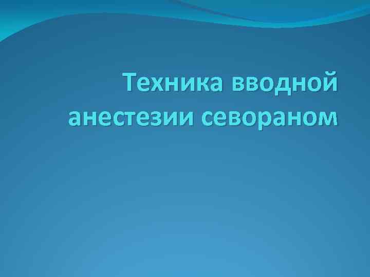 Техника вводной анестезии севораном 