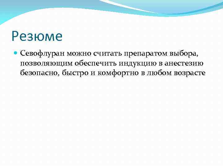 Резюме Севофлуран можно считать препаратом выбора, позволяющим обеспечить индукцию в анестезию безопасно, быстро и