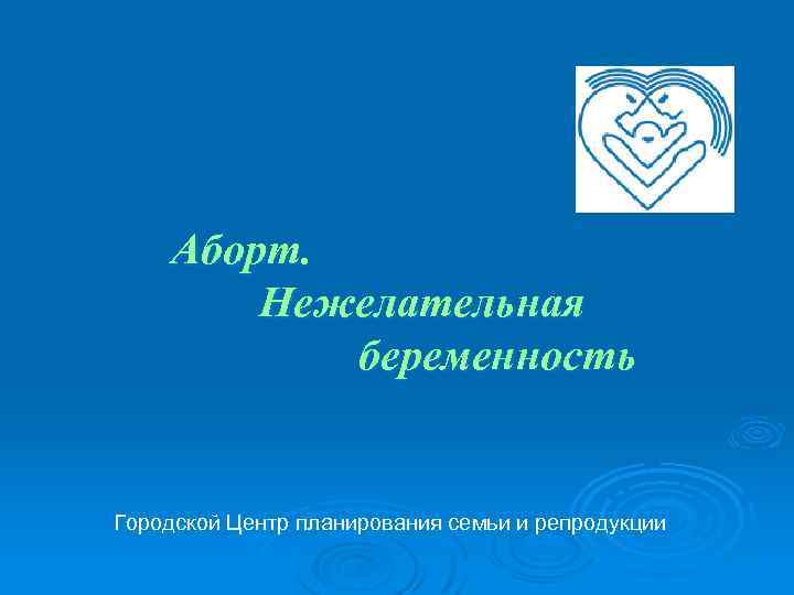 Аборт. Нежелательная беременность Городской Центр планирования семьи и репродукции 