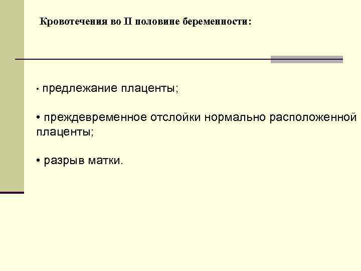 Кровотечения во II половине беременности: • предлежание плаценты; • преждевременное отслойки нормально расположенной плаценты;