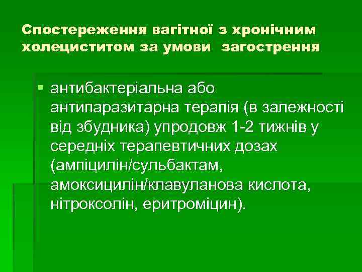 Спостереження вагітної з хронічним холециститом за умови загострення § антибактеріальна або антипаразитарна терапія (в