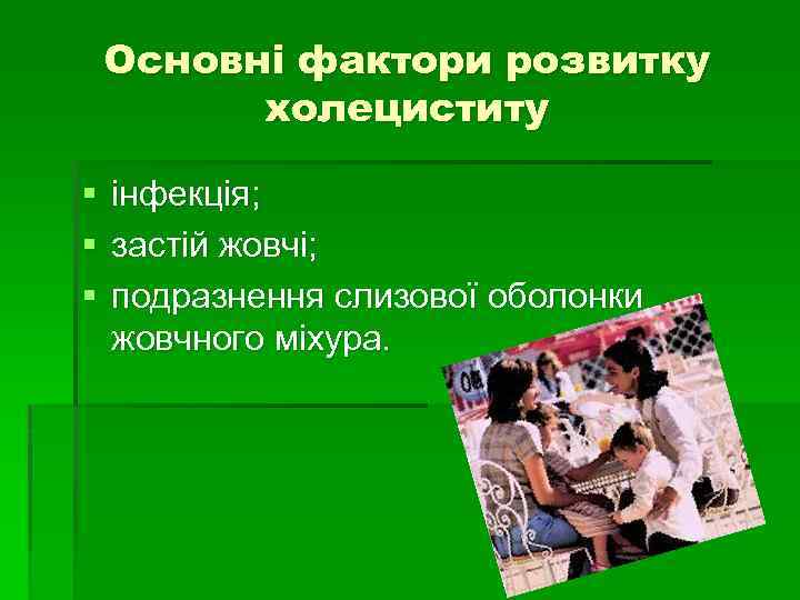 Основні фактори розвитку холециститу § § § інфекція; застій жовчі; подразнення слизової оболонки жовчного