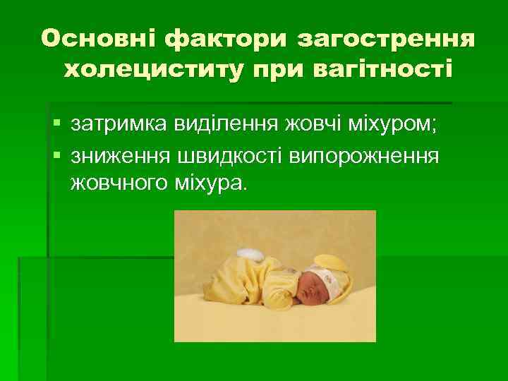 Основні фактори загострення холециститу при вагітності § затримка виділення жовчі міхуром; § зниження швидкості