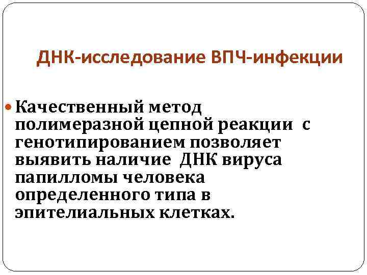 ДНК-исследование ВПЧ-инфекции Качественный метод полимеразной цепной реакции с генотипированием позволяет выявить наличие ДНК вируса