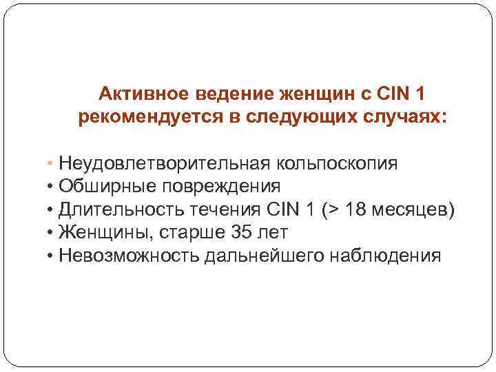 Активное ведение женщин с CIN 1 рекомендуется в следующих случаях: • Неудовлетворительная кольпоскопия •