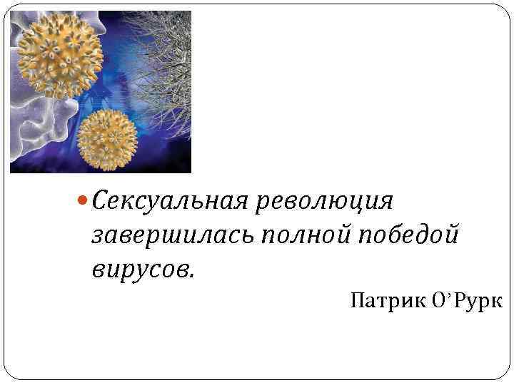  Сексуальная революция завершилась полной победой вирусов. Патрик О’Рурк 