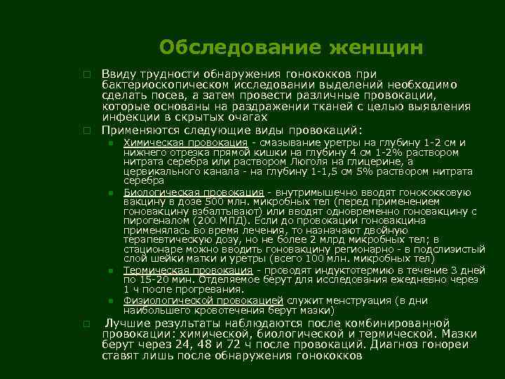 Обследование женщин Ввиду трудности обнаружения гонококков при бактериоскопическом исследовании выделений необходимо сделать посев, а