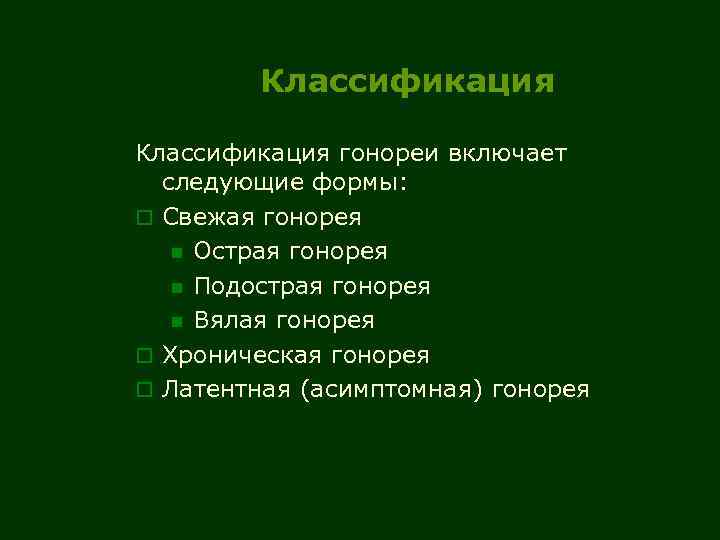 Классификация гонореи включает следующие формы: o Свежая гонорея n Острая гонорея n Подострая гонорея