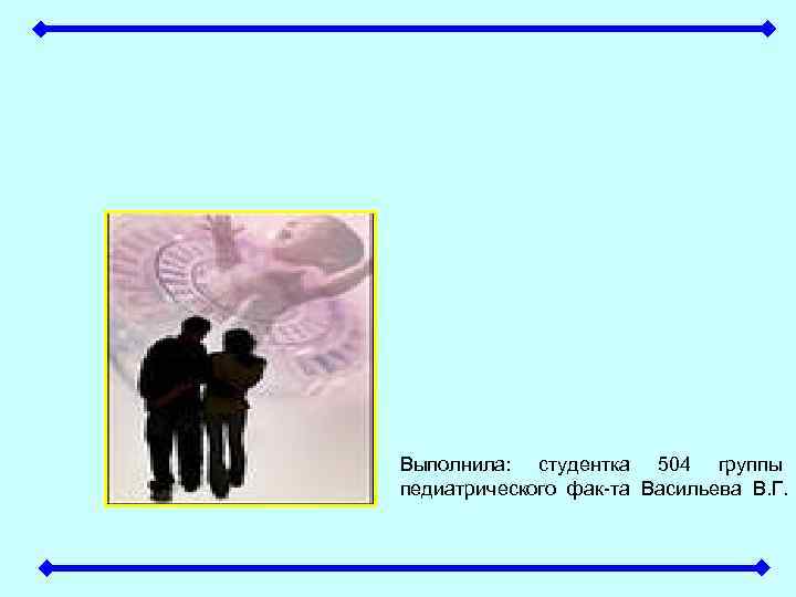Выполнила: студентка 504 группы педиатрического фак-та Васильева В. Г. 