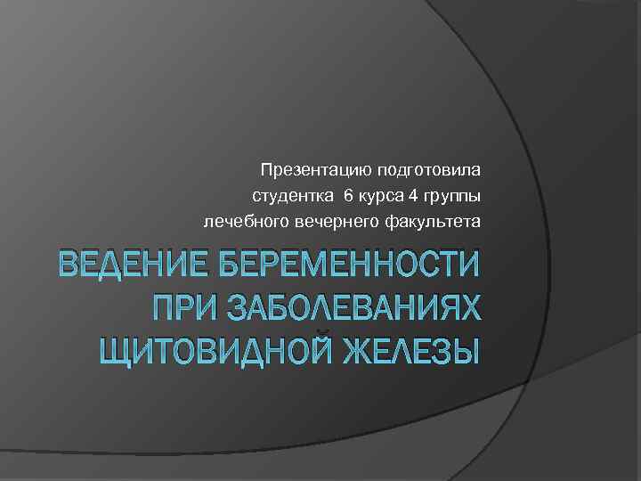 Презентацию подготовила студентка 6 курса 4 группы лечебного вечернего факультета ВЕДЕНИЕ БЕРЕМЕННОСТИ ПРИ ЗАБОЛЕВАНИЯХ