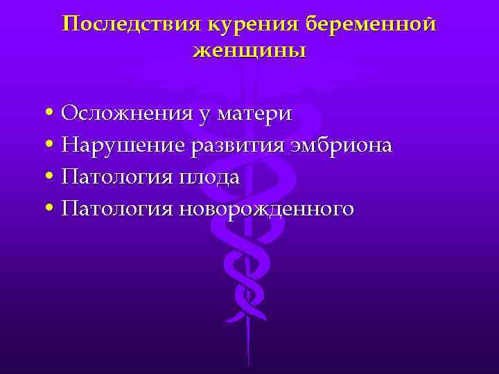 Последствия курения беременной женщины • Осложнения у матери • Нарушение развития эмбриона • Патология