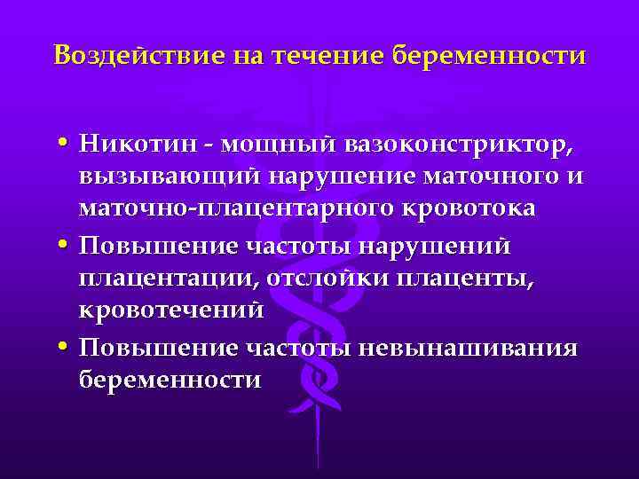 Воздействие на течение беременности • Никотин - мощный вазоконстриктор, вызывающий нарушение маточного и маточно-плацентарного