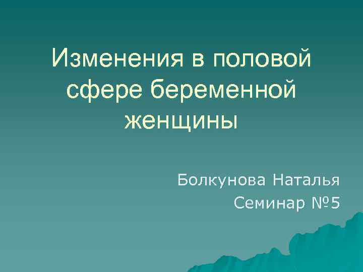 Изменения в половой сфере беременной женщины Болкунова Наталья Семинар № 5 