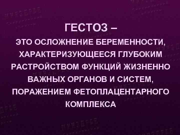 ГЕСТОЗ – ЭТО ОСЛОЖНЕНИЕ БЕРЕМЕННОСТИ, ХАРАКТЕРИЗУЮЩЕЕСЯ ГЛУБОКИМ РАСТРОЙСТВОМ ФУНКЦИЙ ЖИЗНЕННО ВАЖНЫХ ОРГАНОВ И СИСТЕМ,