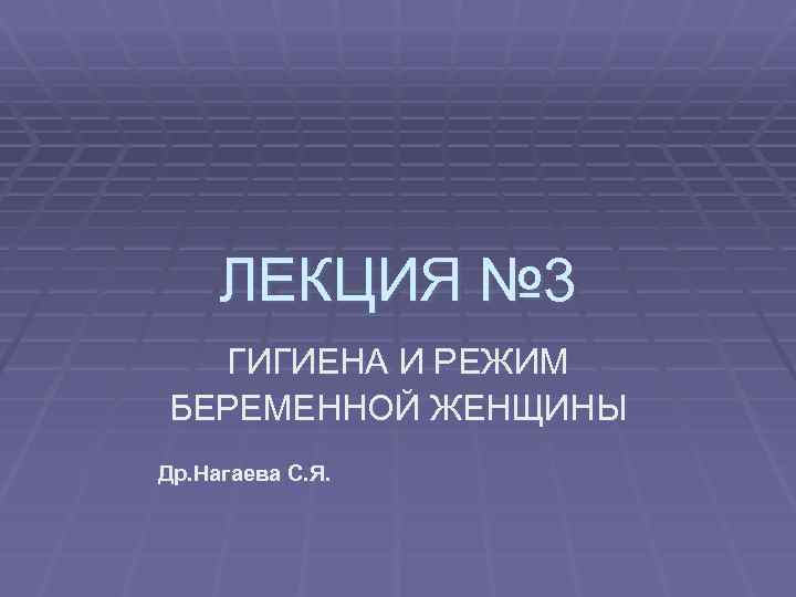 ЛЕКЦИЯ № 3 ГИГИЕНА И РЕЖИМ БЕРЕМЕННОЙ ЖЕНЩИНЫ Др. Нагаева С. Я. 