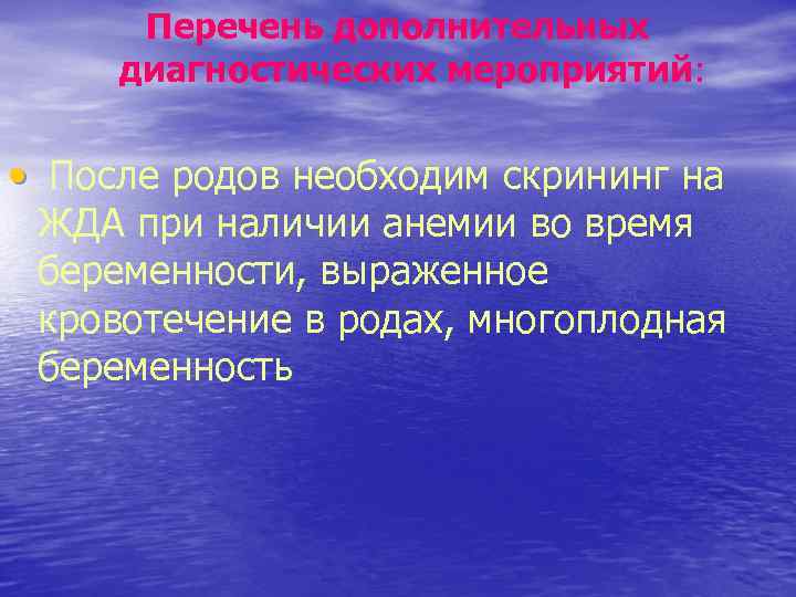 Перечень дополнительных диагностических мероприятий: • После родов необходим скрининг на ЖДА при наличии анемии