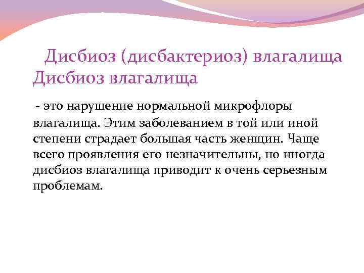  Дисбиоз (дисбактериоз) влагалища Дисбиоз влагалища - это нарушение нормальной микрофлоры влагалища. Этим заболеванием