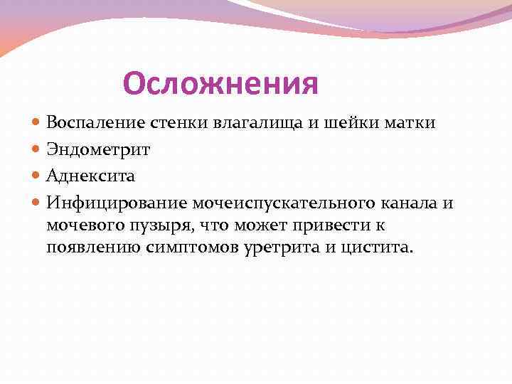 Осложнения Воспаление стенки влагалища и шейки матки Эндометрит Аднексита Инфицирование мочеиспускательного канала и мочевого