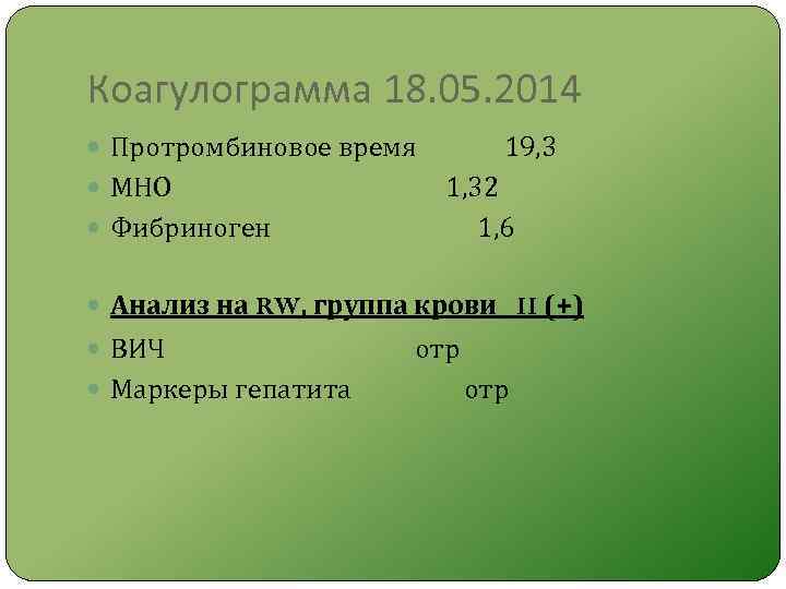 Коагулограмма 18. 05. 2014 Протромбиновое время 19, 3 МНО 1, 32 Фибриноген 1, 6