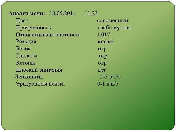 Анализ мочи: 18. 05. 2014 11. 23 Цвет соломенный Прозрачность слабо мутная Относительная плотность