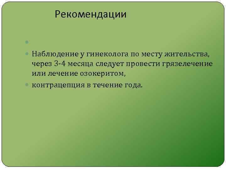 Рекомендации Наблюдение у гинеколога по месту жительства, через 3 4 месяца следует провести грязелечение