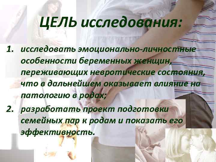 ЦЕЛЬ исследования: 1. исследовать эмоционально-личностные особенности беременных женщин, переживающих невротические состояния, что в дальнейшем
