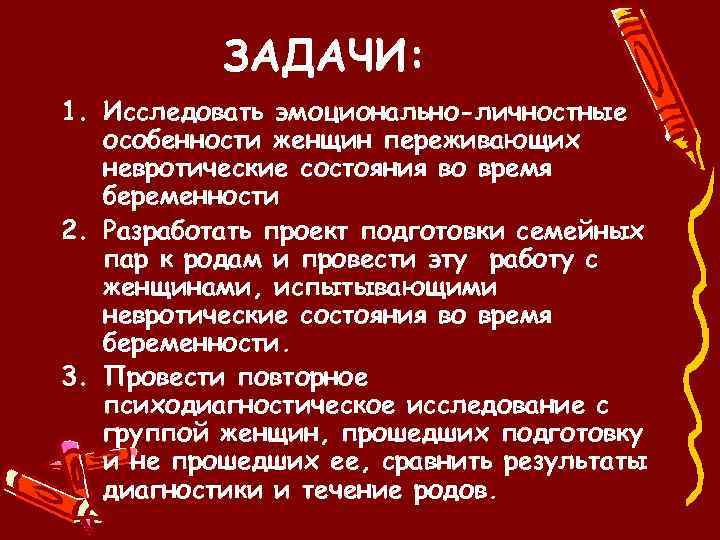 ЗАДАЧИ: 1. Исследовать эмоционально-личностные особенности женщин переживающих невротические состояния во время беременности 2. Разработать