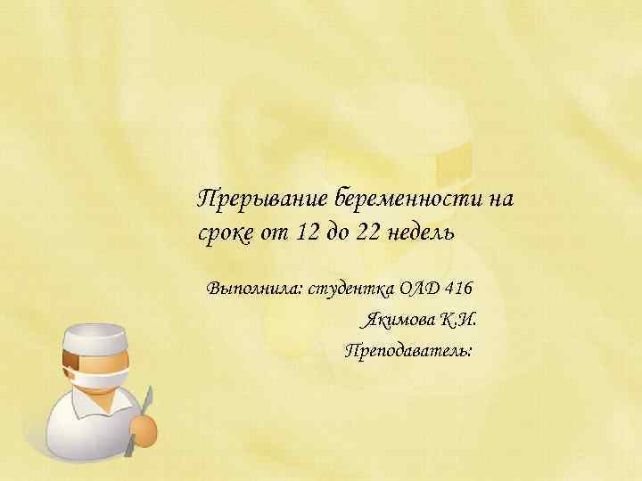 Прерывание беременности на сроке от 12 до 22 недель Выполнила: студентка ОЛД 416 Якимова