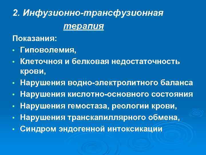 2. Инфузионно-трансфузионная терапия Показания: • Гиповолемия, • Клеточноя и белковая недостаточность крови, • Нарушения