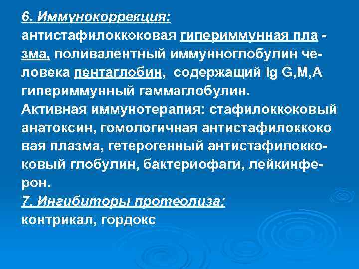 6. Иммунокоррекция: антистафилоккоковая гипериммунная пла зма, поливалентный иммунноглобулин человека пентаглобин, содержащий Ig G, M,