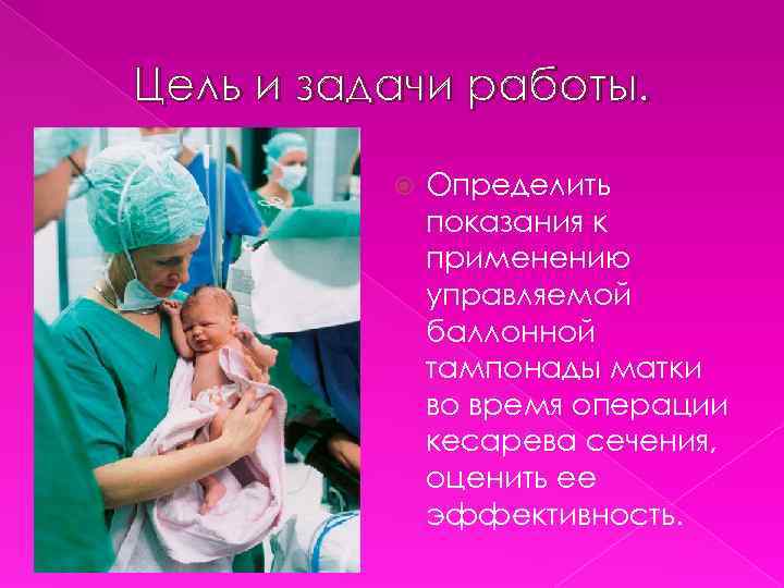 Цель и задачи работы. Определить показания к применению управляемой баллонной тампонады матки во время