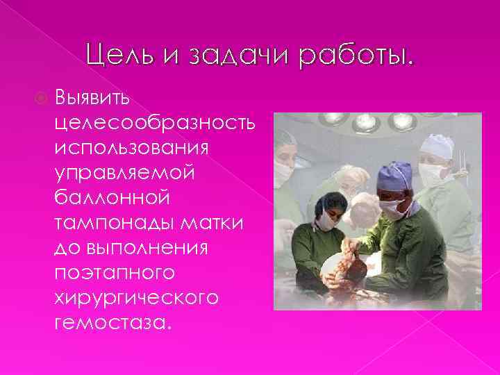 Цель и задачи работы. Выявить целесообразность использования управляемой баллонной тампонады матки до выполнения поэтапного