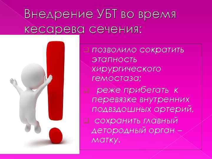 Внедрение УБТ во время кесарева сечения: позволило сократить этапность хирургического гемостаза; q реже прибегать
