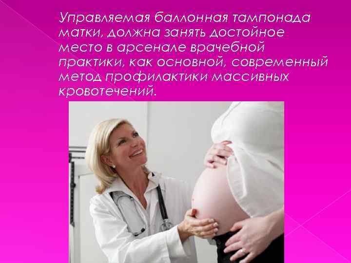 Управляемая баллонная тампонада матки, должна занять достойное место в арсенале врачебной практики, как основной,