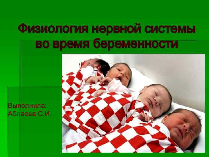 Физиология нервной системы во время беременности Выполнила: Аблаева С. И. 