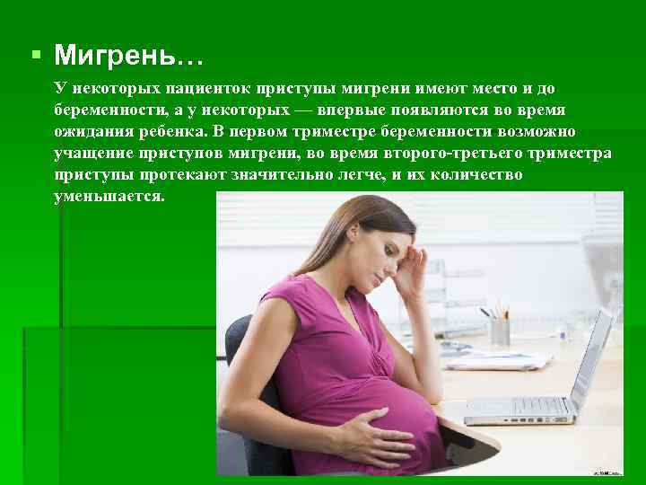§ Мигрень… У некоторых пациенток приступы мигрени имеют место и до беременности, а у