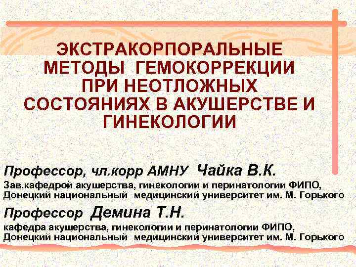 ЭКСТРАКОРПОРАЛЬНЫЕ МЕТОДЫ ГЕМОКОРРЕКЦИИ ПРИ НЕОТЛОЖНЫХ СОСТОЯНИЯХ В АКУШЕРСТВЕ И ГИНЕКОЛОГИИ Профессор, чл. корр АМНУ