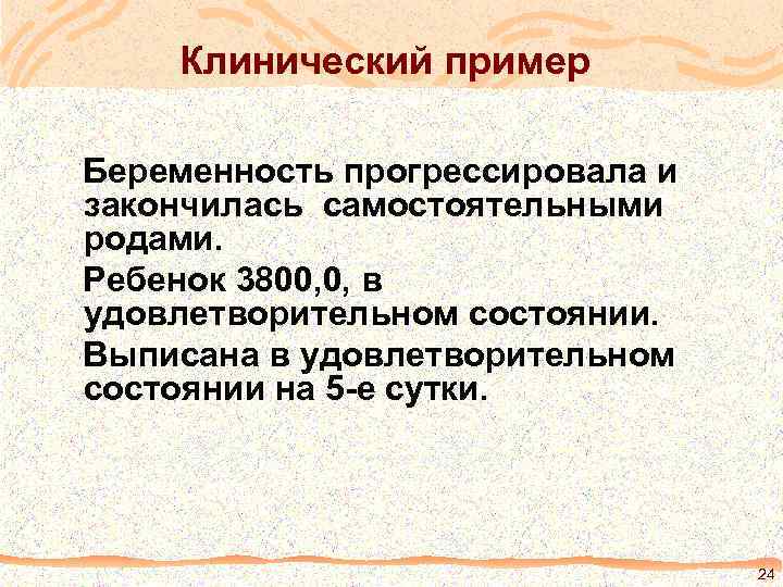 Клинический пример Беременность прогрессировала и закончилась самостоятельными родами. Ребенок 3800, 0, в удовлетворительном состоянии.