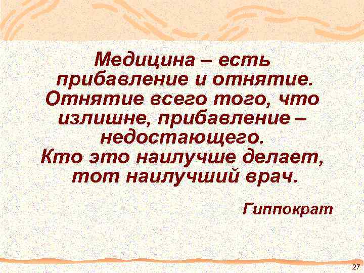 Медицина – есть прибавление и отнятие. Отнятие всего того, что излишне, прибавление – недостающего.