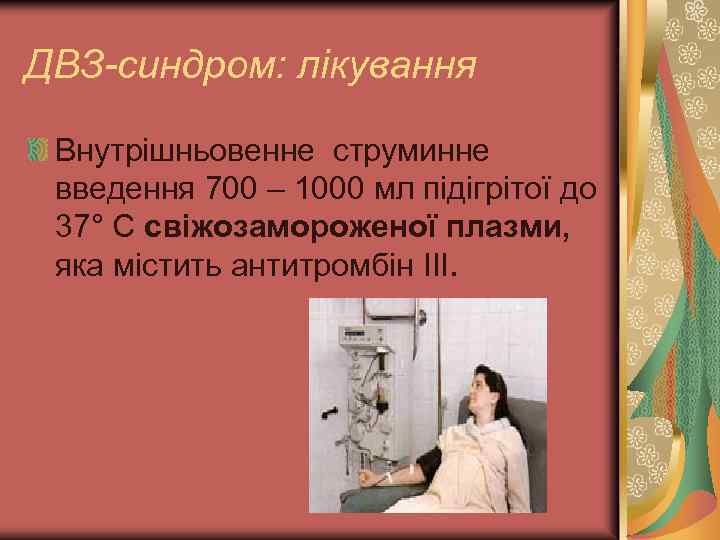 ДВЗ-синдром: лікування Внутрішньовенне струминне введення 700 – 1000 мл підігрітої до 37° С свіжозамороженої