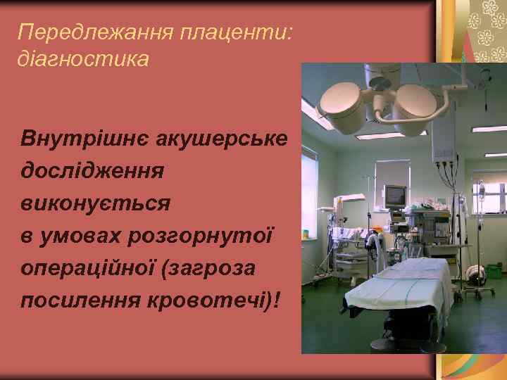Передлежання плаценти: діагностика Внутрішнє акушерське дослідження виконується в умовах розгорнутої операційної (загроза посилення кровотечі)!