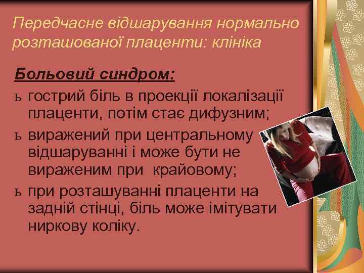Передчасне відшарування нормально розташованої плаценти: клініка Больовий синдром: ь гострий біль в проекції локалізації
