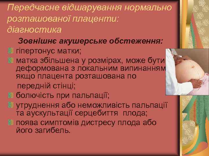 Передчасне відшарування нормально розташованої плаценти: діагностика Зовнішнє акушерське обстеження: гіпертонус матки; матка збільшена у