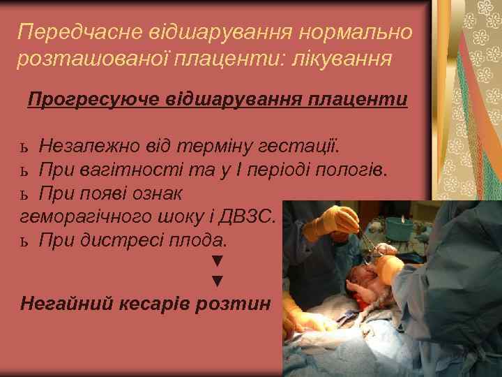Передчасне відшарування нормально розташованої плаценти: лікування Прогресуюче відшарування плаценти ь Незалежно від терміну гестації.