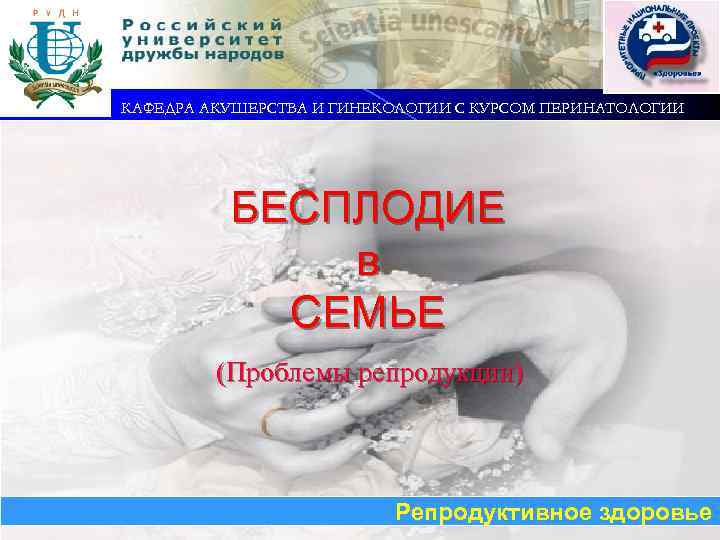 КАФЕДРА АКУШЕРСТВА И ГИНЕКОЛОГИИ С КУРСОМ ПЕРИНАТОЛОГИИ БЕСПЛОДИЕ в СЕМЬЕ (Проблемы репродукции) Репродуктивное здоровье